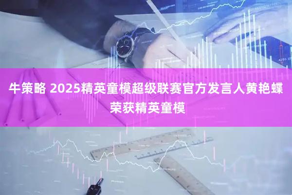 牛策略 2025精英童模超级联赛官方发言人黄艳蝶 荣获精英童模