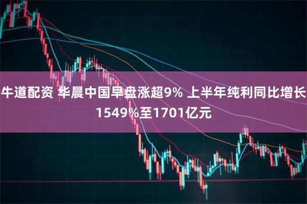 牛道配资 华晨中国早盘涨超9% 上半年纯利同比增长1549%至1701亿元