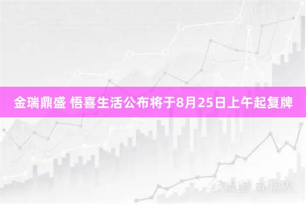金瑞鼎盛 悟喜生活公布将于8月25日上午起复牌