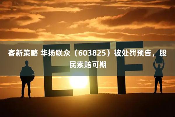 客新策略 华扬联众(603825)被处罚预告,股民索赔可期