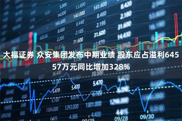 大福证券 众安集团发布中期业绩 股东应占溢利64557万元同比增加328%