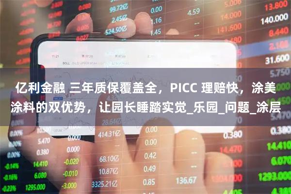 亿利金融 三年质保覆盖全,PICC 理赔快,涂美涂料的双优势,让园长睡踏实觉_乐园_问题_涂层