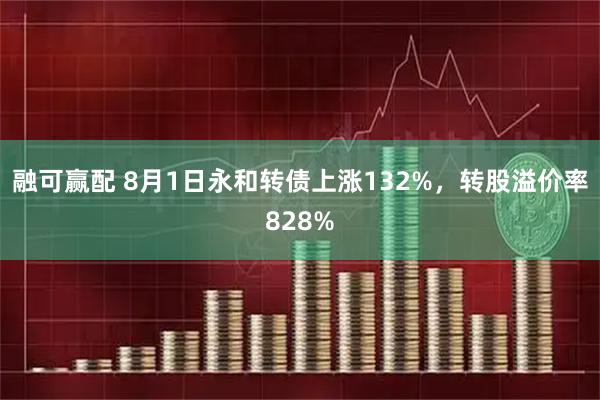 融可赢配 8月1日永和转债上涨132%,转股溢价率828%