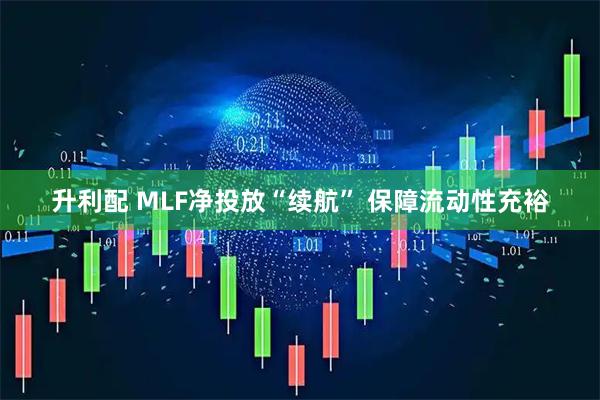 升利配 MLF净投放“续航” 保障流动性充裕