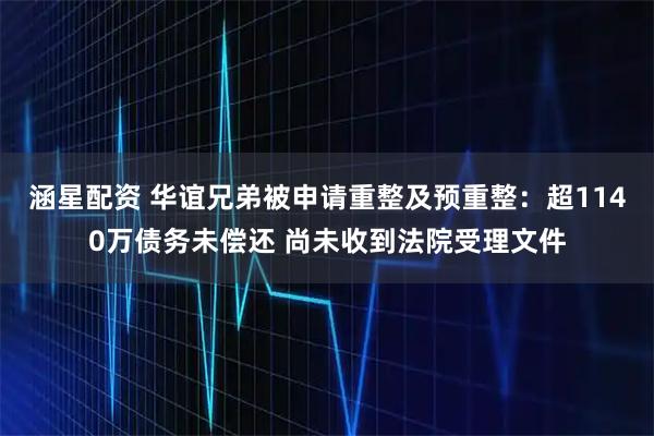 涵星配资 华谊兄弟被申请重整及预重整：超1140万债务未偿还 尚未收到法院受理文件