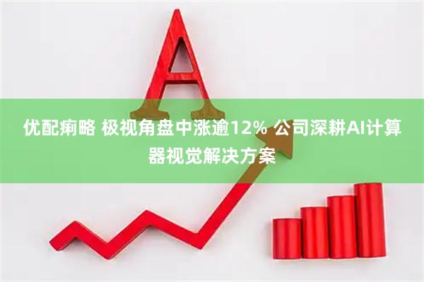 优配痢略 极视角盘中涨逾12% 公司深耕AI计算器视觉解决方案