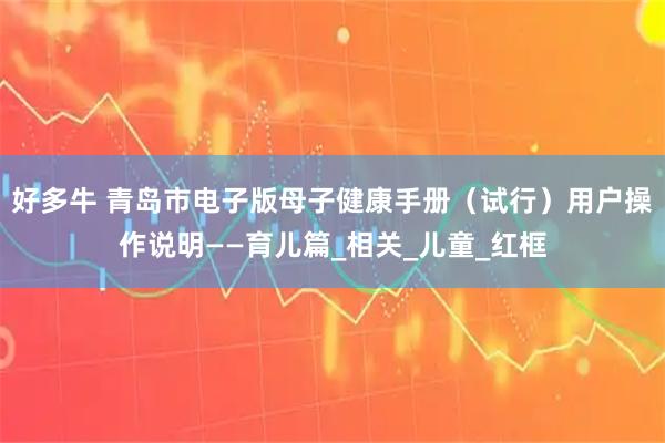 好多牛 青岛市电子版母子健康手册（试行）用户操作说明——育儿篇_相关_儿童_红框